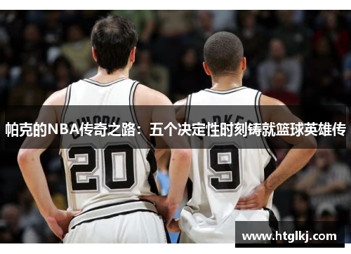 帕克的NBA传奇之路:五个决定性时刻铸就篮球英雄传 帕克的NBA传奇之路:五个决定性时刻铸就篮球英雄传