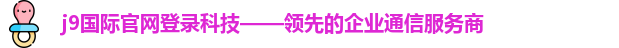 j9国际官网登录科技——领先的企业通信服务商